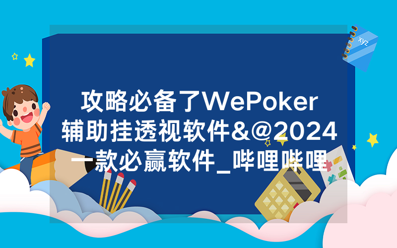 攻略必备了WePoker辅助挂透视软件&@2024一款必赢软件_哔哩哔哩
