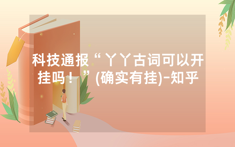 科技通报“丫丫古词可以开挂吗！”(确实有挂)-知乎