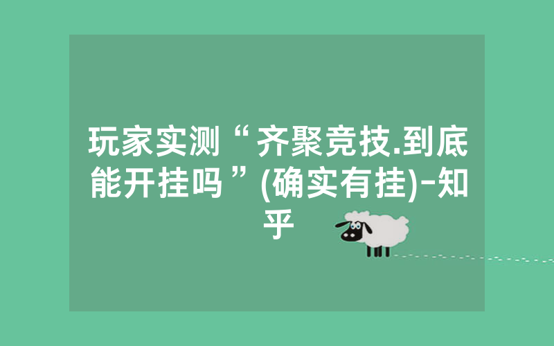 玩家实测“齐聚竞技.到底能开挂吗”(确实有挂)-知乎