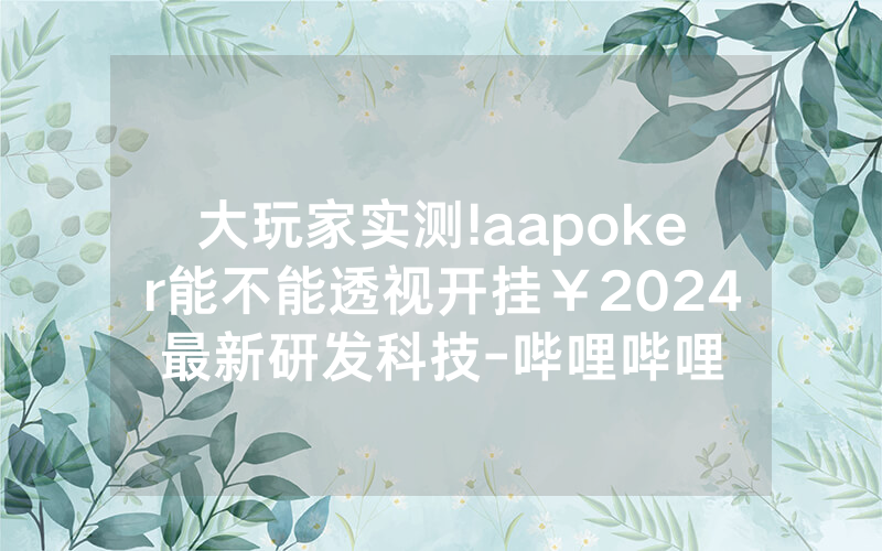大玩家实测!aapoker能不能透视开挂￥2024最新研发科技-哔哩哔哩