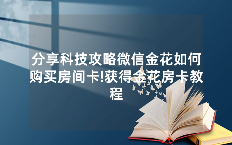 分享科技攻略微信金花如何购买房间卡!获得金花房卡教程