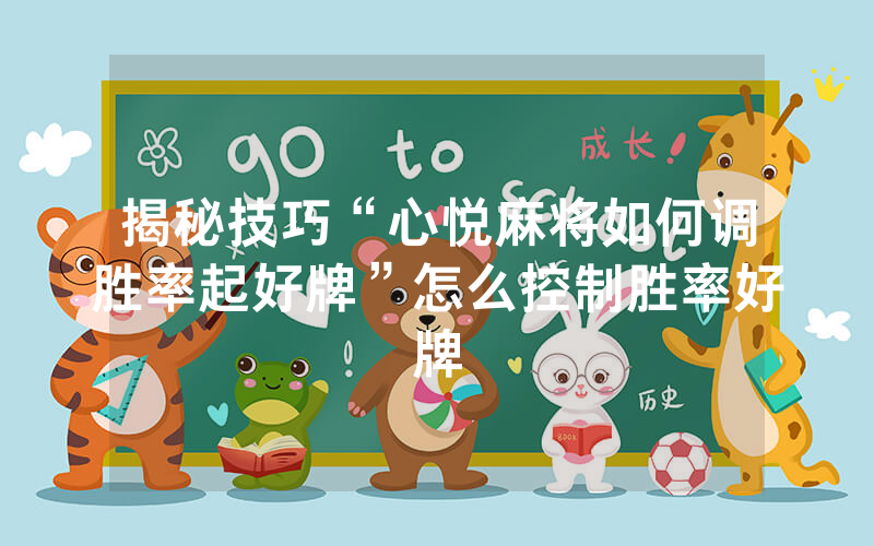 揭秘技巧“心悦麻将如何调胜率起好牌”怎么控制胜率好牌