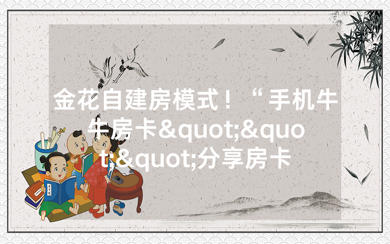 金花自建房模式！“手机牛牛房卡"""分享房卡