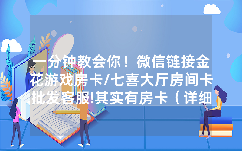 一分钟教会你！微信链接金花游戏房卡/七喜大厅房间卡批发客服!其实有房卡（详细教程）