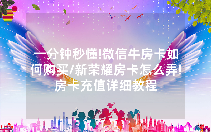一分钟秒懂!微信牛房卡如何购买/新荣耀房卡怎么弄!房卡充值详细教程