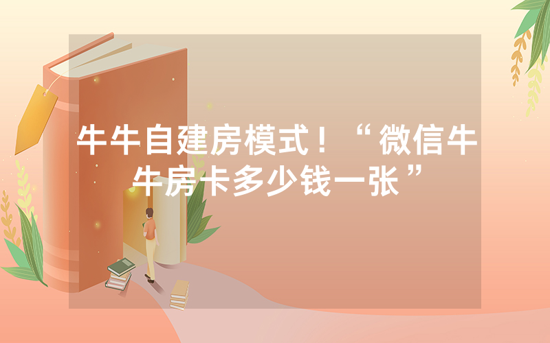 牛牛自建房模式！“微信牛牛房卡多少钱一张”