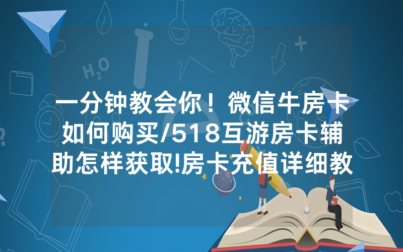 一分钟教会你！微信牛房卡如何购买/518互游房卡辅助怎样获取!房卡充值详细教程