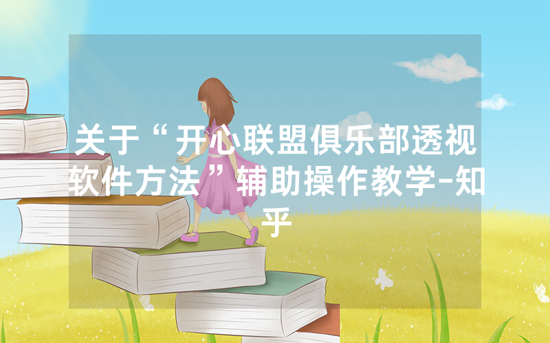 关于“开心联盟俱乐部透视软件方法”辅助操作教学-知乎