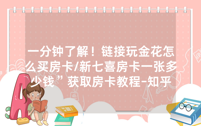 一分钟了解！链接玩金花怎么买房卡/新七喜房卡一张多少钱”获取房卡教程-知乎