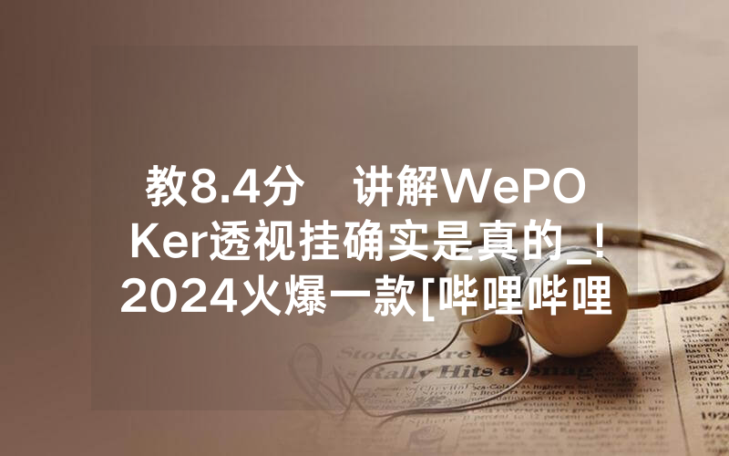 教8.4分鐘讲解WePOKer透视挂确实是真的_!2024火爆一款[哔哩哔哩]