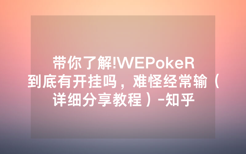 带你了解!WEPokeR到底有开挂吗，难怪经常输（详细分享教程）-知乎