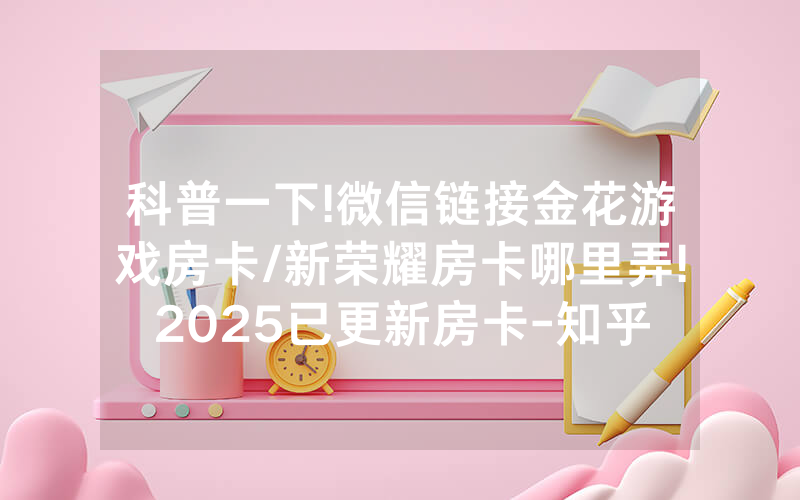科普一下!微信链接金花游戏房卡/新荣耀房卡哪里弄!2025已更新房卡-知乎