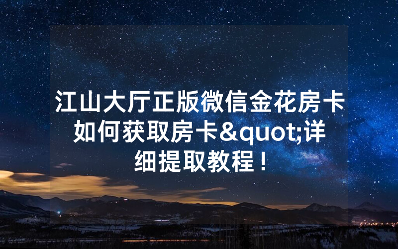 江山大厅正版微信金花房卡如何获取房卡"详细提取教程！