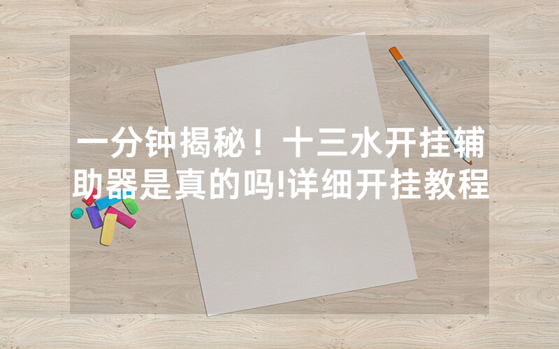 一分钟揭秘！十三水开挂辅助器是真的吗!详细开挂教程