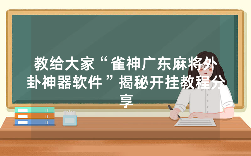 教给大家“雀神广东麻将外卦神器软件”揭秘开挂教程分享
