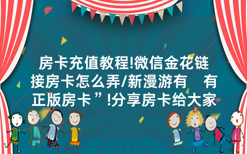 房卡充值教程!微信金花链接房卡怎么弄/新漫游有沒有正版房卡”!分享房卡给大家