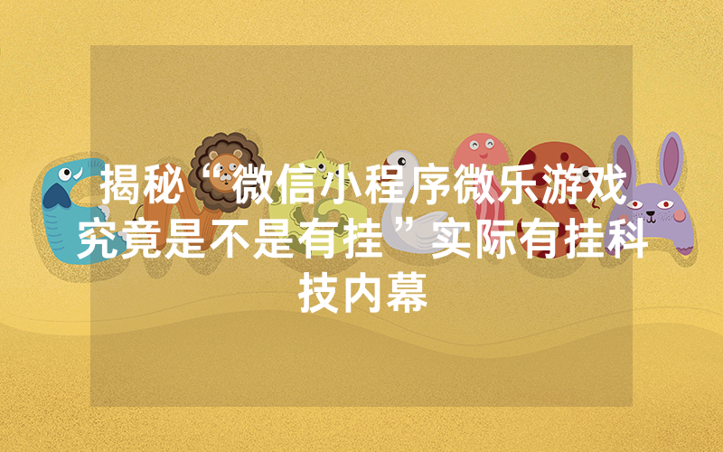 揭秘“微信小程序微乐游戏究竟是不是有挂”实际有挂科技内幕