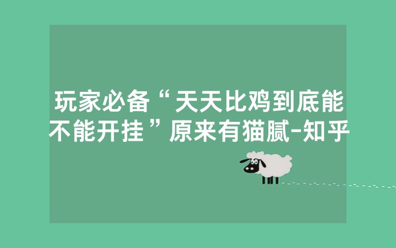 玩家必备“天天比鸡到底能不能开挂”原来有猫腻-知乎