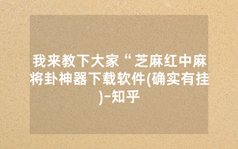 我来教下大家“芝麻红中麻将卦神器下载软件(确实有挂)-知乎