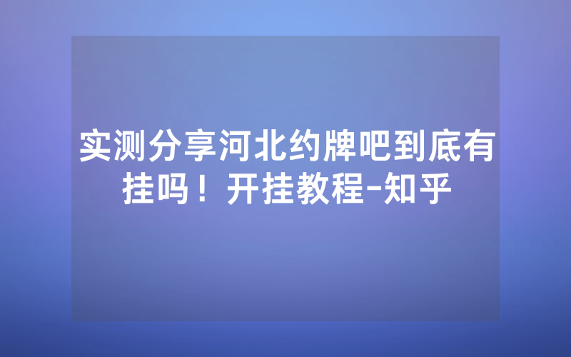 实测分享河北约牌吧到底有挂吗！开挂教程-知乎