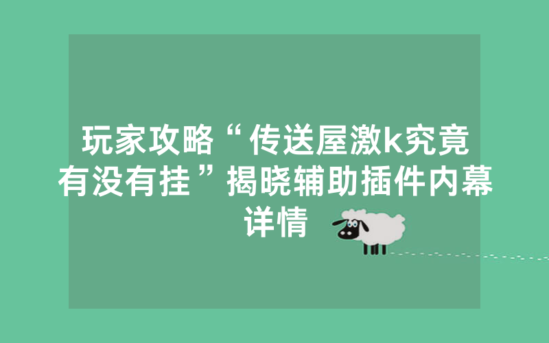 玩家攻略“传送屋激k究竟有没有挂”揭晓辅助插件内幕详情