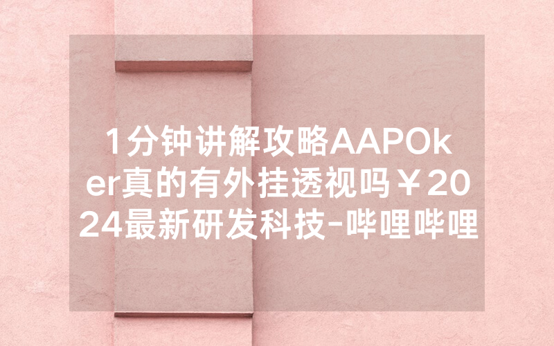 1分钟讲解攻略AAPOker真的有外挂透视吗￥2024最新研发科技-哔哩哔哩