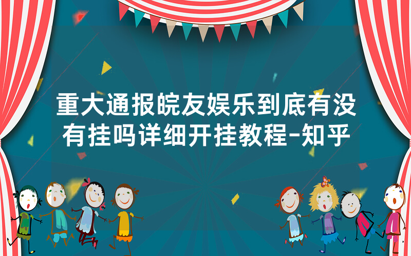 重大通报皖友娱乐到底有没有挂吗详细开挂教程-知乎