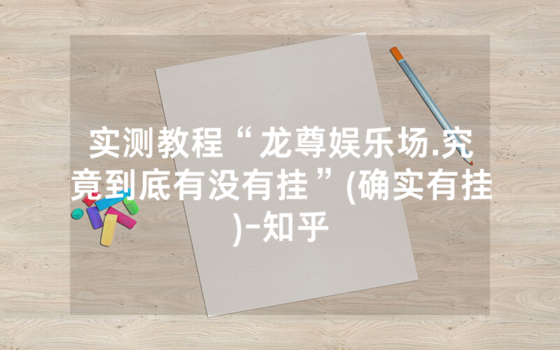 实测教程“龙尊娱乐场.究竟到底有没有挂”(确实有挂)-知乎