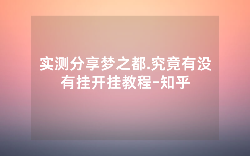 实测分享梦之都.究竟有没有挂开挂教程-知乎