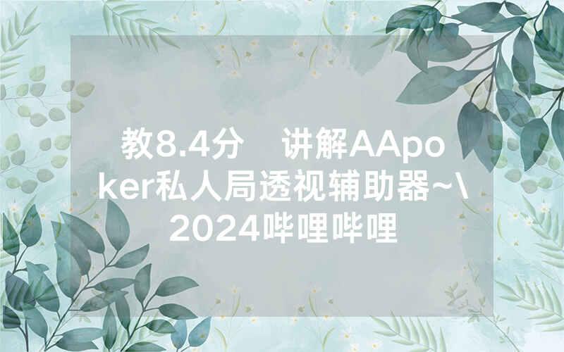 教8.4分鐘讲解AApoker私人局透视辅助器~\2024哔哩哔哩