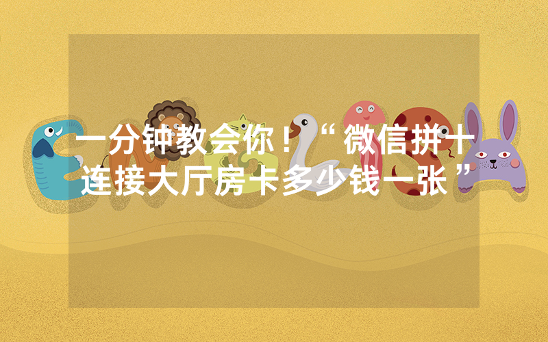一分钟教会你!“微信拼十连接大厅房卡多少钱一张”
