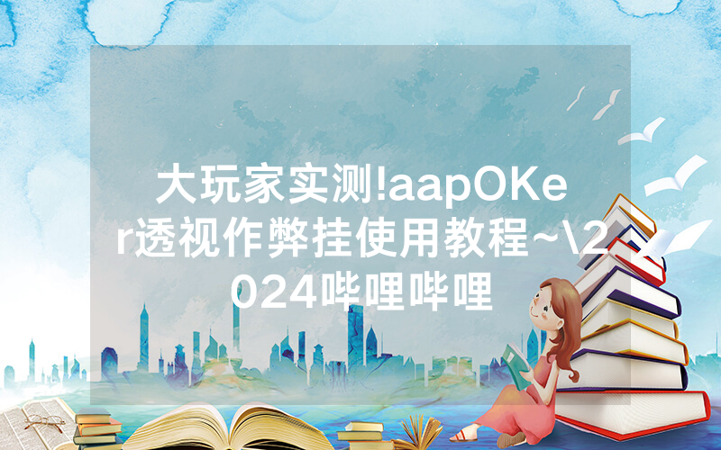 大玩家实测!aapOKer透视作弊挂使用教程~\2024哔哩哔哩