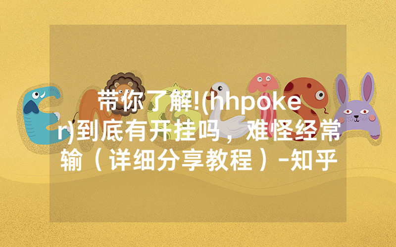 带你了解!(hhpoker)到底有开挂吗，难怪经常输（详细分享教程）-知乎