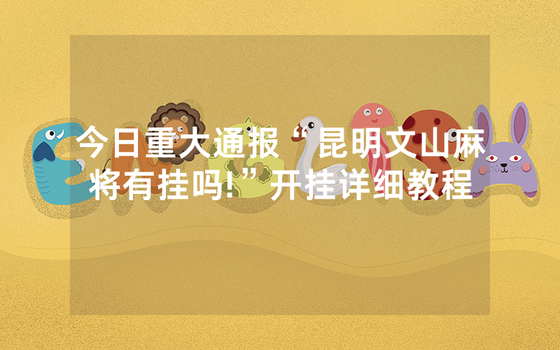 今日重大通报“昆明文山麻将有挂吗!”开挂详细教程