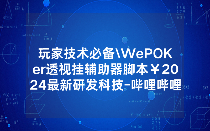 玩家技术必备\WePOKer透视挂辅助器脚本￥2024最新研发科技-哔哩哔哩