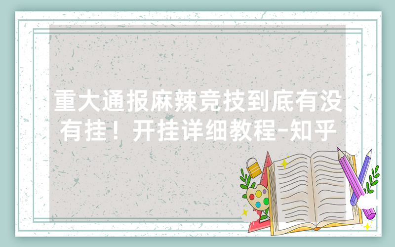 重大通报麻辣竞技到底有没有挂！开挂详细教程-知乎