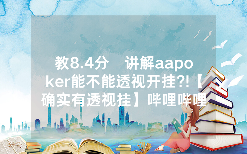 教8.4分鐘讲解aapoker能不能透视开挂?!【确实有透视挂】哔哩哔哩