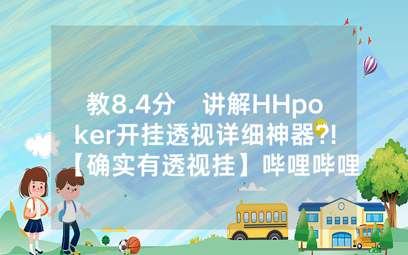 教8.4分鐘讲解HHpoker开挂透视详细神器?!【确实有透视挂】哔哩哔哩