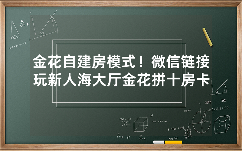 金花自建房模式！微信链接玩新人海大厅金花拼十房卡