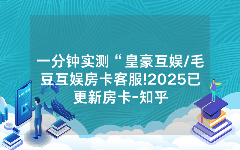 一分钟实测“皇豪互娱/毛豆互娱房卡客服!2025已更新房卡-知乎