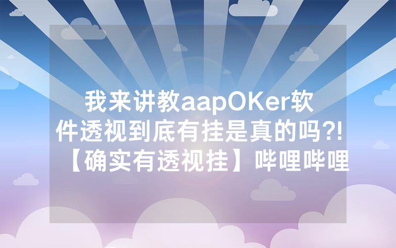 我来讲教aapOKer软件透视到底有挂是真的吗?!【确实有透视挂】哔哩哔哩