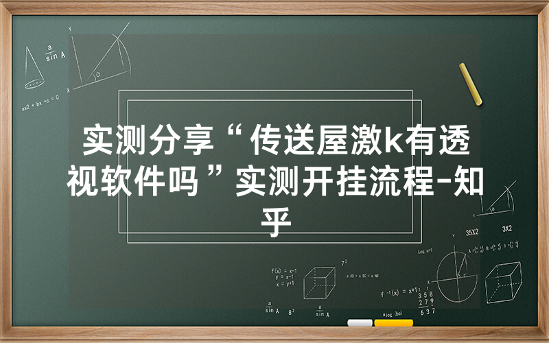 实测分享“传送屋激k有透视软件吗”实测开挂流程-知乎