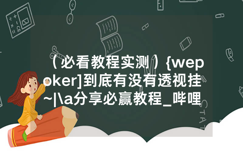 （必看教程实测）{wepoker]到底有没有透视挂~|\a分享必赢教程_哔哩哔哩