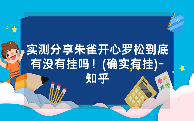 实测分享朱雀开心罗松到底有没有挂吗！(确实有挂)-知乎