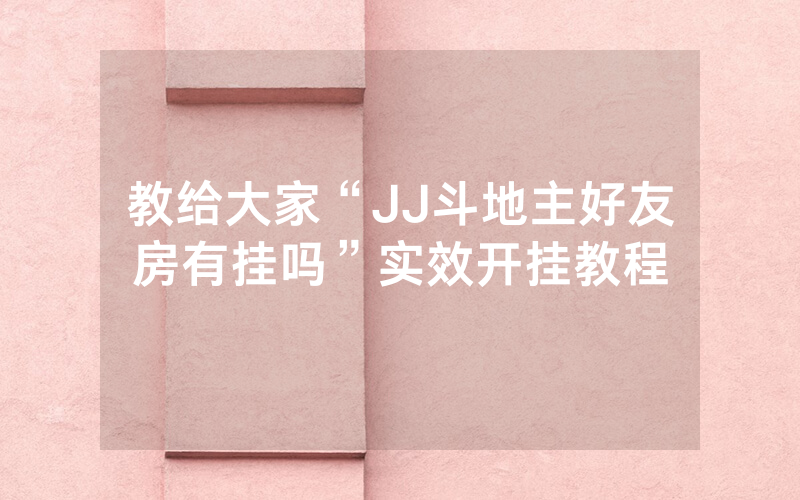 教给大家“JJ斗地主好友房有挂吗”实效开挂教程
