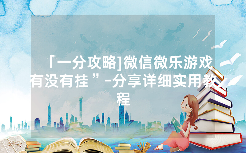 「一分攻略]微信微乐游戏有没有挂”-分享详细实用教程