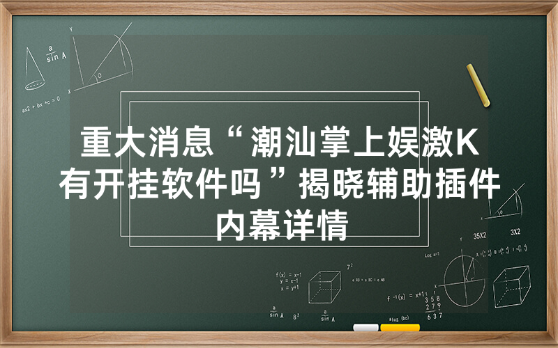 重大消息“潮汕掌上娱激K有开挂软件吗”揭晓辅助插件内幕详情
