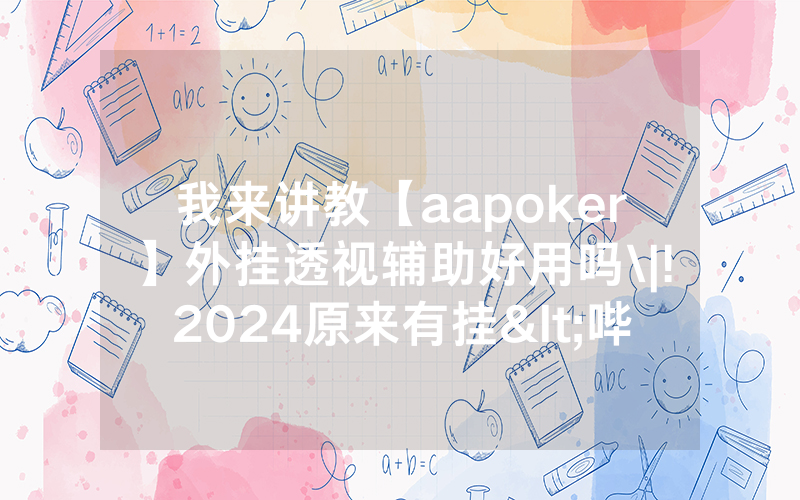 我来讲教【aapoker】外挂透视辅助好用吗\|!2024原来有挂<哔哩哔哩>