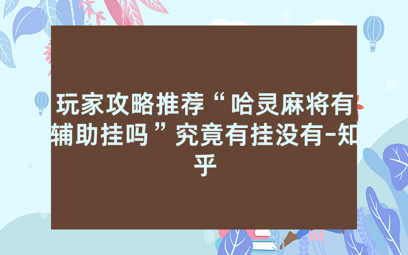 玩家攻略推荐“哈灵麻将有辅助挂吗”究竟有挂没有-知乎
