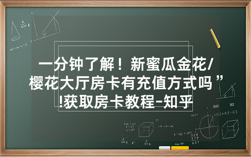 一分钟了解！新蜜瓜金花/樱花大厅房卡有充值方式吗”!获取房卡教程-知乎